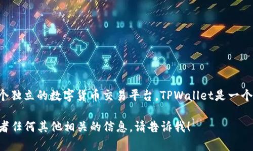 抹茶交易所（MXC）并不是tpWallet的一部分，而是一个独立的数字货币交易平台。TPWallet是一个数字资产，用户可以在其中存储和管理各种加密货币。

如果你想了解tpWallet和抹茶交易所之间的关系，或者任何其他相关的信息，请告诉我！