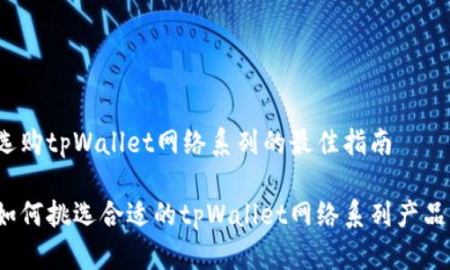 选购tpWallet网络系列的最佳指南

如何挑选合适的tpWallet网络系列产品？